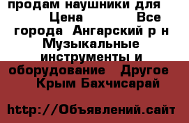 продам наушники для iPhone › Цена ­ 2 000 - Все города, Ангарский р-н Музыкальные инструменты и оборудование » Другое   . Крым,Бахчисарай